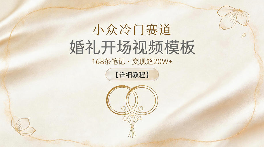小众冷门赛道，婚礼开场视频模板，168条笔记，变现超20W+【详细教程】-星云网创
