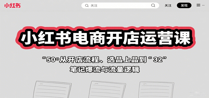 小红书电商开店运营课：从开店流程、选品上品到笔记爆流与流量逻辑-星云网创
