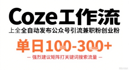 Coze工作流一键发布高质量公众号引流兼职粉代发粉，单日1-3张-星云网创