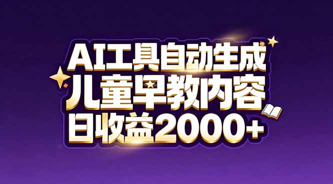 最新蓝海市场：AI工具自动生成儿童早教内容，新手也能做到日收益2000+-星云网创