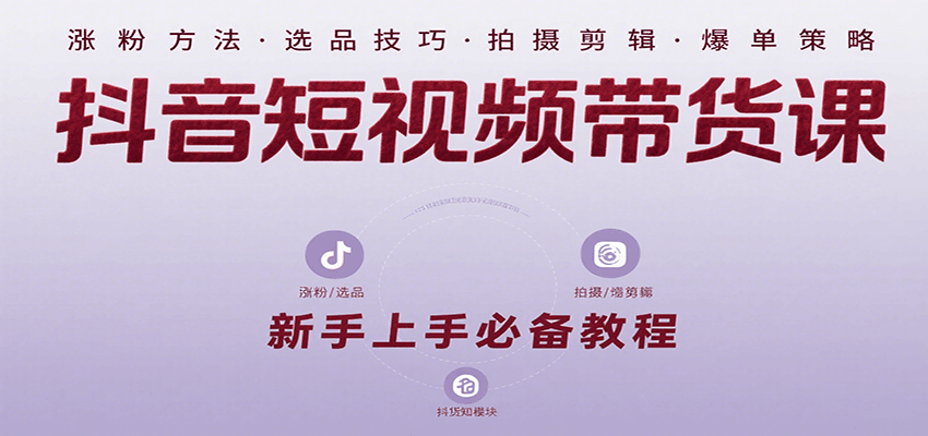 抖音短视频带货课：涵盖涨粉、选品、拍摄、剪辑等，教实操，助你从0到1实现爆单-星云网创