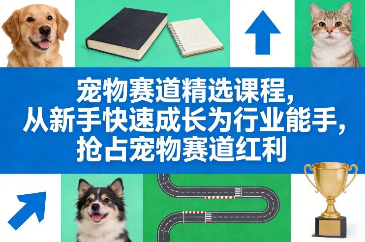 宠物赛道精选课程，从新手快速成长为行业能手，抢占宠物赛道红利-星云网创