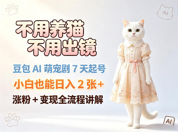 不用养猫不用出镜，豆包AI萌宠剧7天起号，小白也能日入2张+，涨粉+变现全流程讲解-星云网创