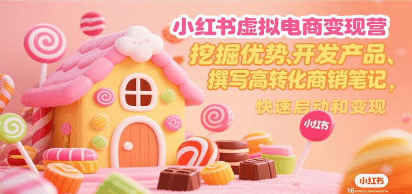 小红书虚拟电商变现营，挖掘优势、开发产品、撰写高转化商销笔记，快速启动和变现-柚子轻创
