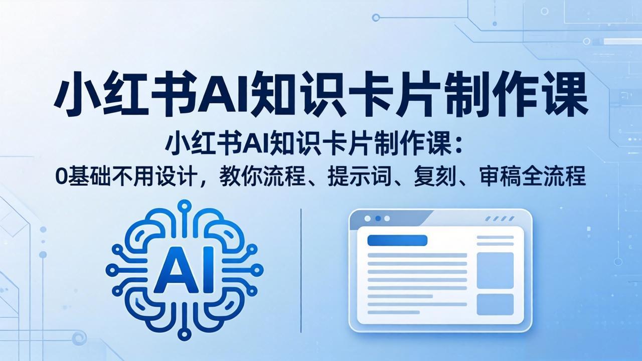 小红书AI知识卡片制作课：0基础不用设计，教你流程、提示词、复刻、审稿全流程-星云网创