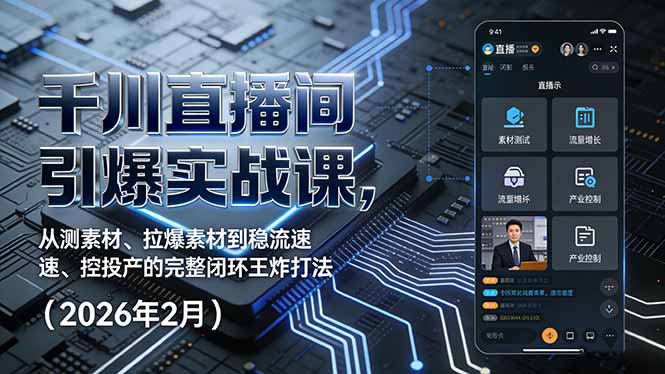 千川直播间引爆实战课，从测素材、拉爆素材到稳流速、控投产的完整闭环王炸打法(2026年2月-云网创