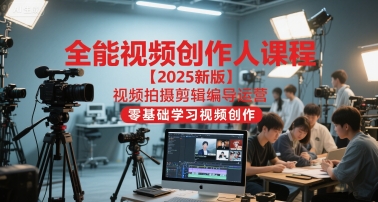 全能视频创作人课程【2025新版】视频拍摄剪辑编导运营，零基础学习视频创作(更新)-星云网创