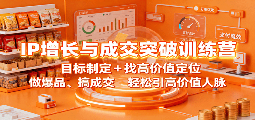 IP增长与成交突破训练营：目标制定+找高价值定位，做爆品、搞成交，轻松引高价值人脉-星云网创