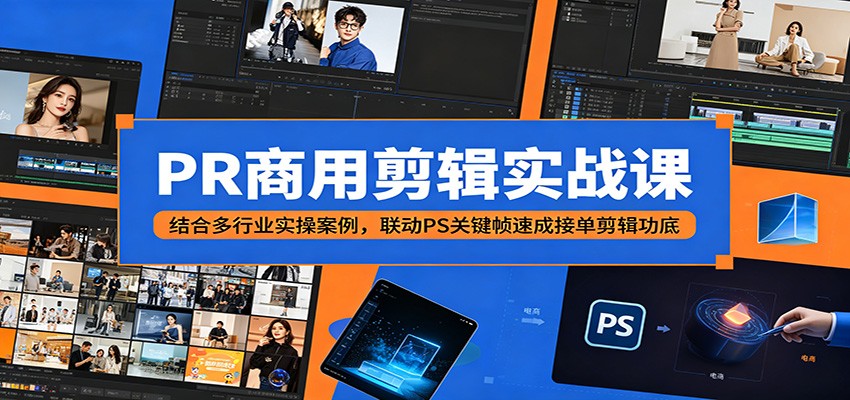 PR商用剪辑实战课：结合多行业实操案例，联动PS关键帧速成接单剪辑功底-星云网创