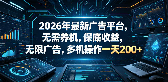 2026年最新广告平台，无需养机，保底收益，无限广告，多机操作一天200+【揭秘】-星云网创