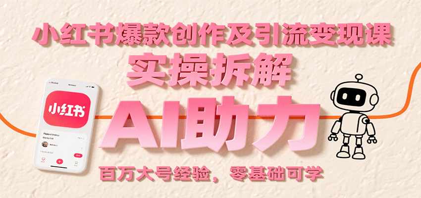 小红书爆款创作及引流变现课：实操拆解，AI助力，百万大号经验，零基础可学-星云网创