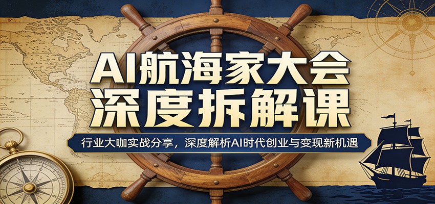 AI航海家大会深度拆解课：行业大咖实战分享，深度解析AI时代创业与变现新机遇-星云网创