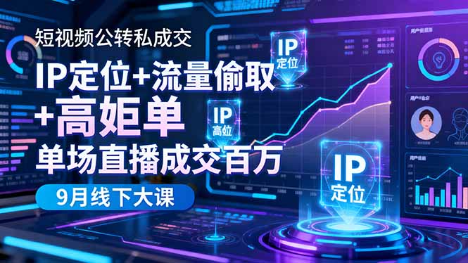 短视频公转私成交9月线下大课，IP定位+流量偷取+高客单，单场直播成交百万-星云网创