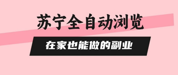 苏宁全自动浏览，在家也能做的副业，无需人工，0风控，单机日入5张+，直接矩阵开干【揭秘】-柚子轻创