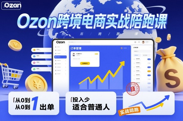 Ozon跨境电商实战陪跑课，教你从0到1出单，投入少适合普通人-星云网创