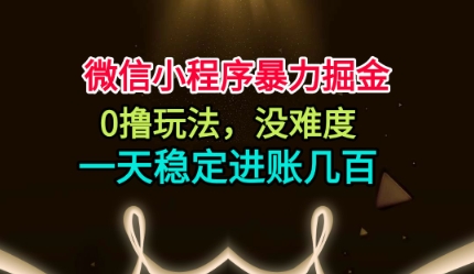 微信小程序暴力掘金,0撸玩法,没难度,一天稳定进账几张【揭秘】-星云网创