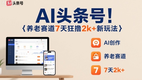 AI头条号，7天狂撸2k+，做养老赛道，新风口新玩法-星云网创