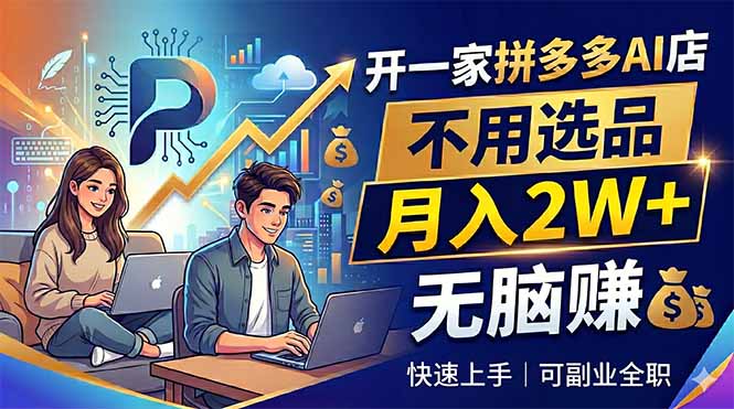 开一家拼多多AI店，不用选品，月入2W+，无脑赚，可副业全职-星云网创