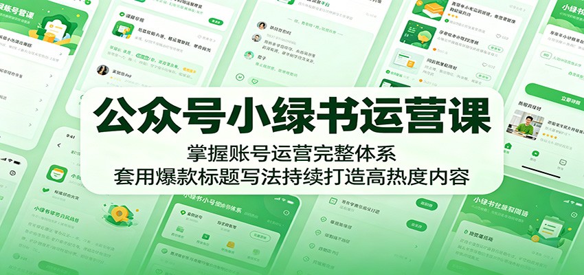 公众号小绿书运营课：掌握账号运营完整体系，套用爆款标题写法持续打造高热度内容-星云网创