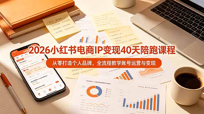 2026小红书电商IP变现40天陪跑课程-11期，从零打造个人品牌，全流程教学账号运营与变现-星云网创