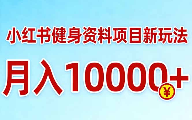 小红书健身资料项目最新玩法，月入10000＋，收益潜力可以无限放大-星云网创