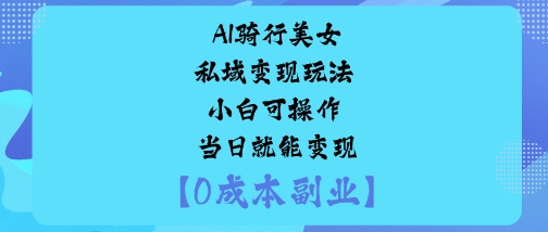 AI骑行美女私域变现玩法小白可操作当日就能变现-柚子轻创