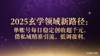 2025玄学领域新路径：单账号每日稳定创收1k+，借私域精准引流，低调盈利-星云网创