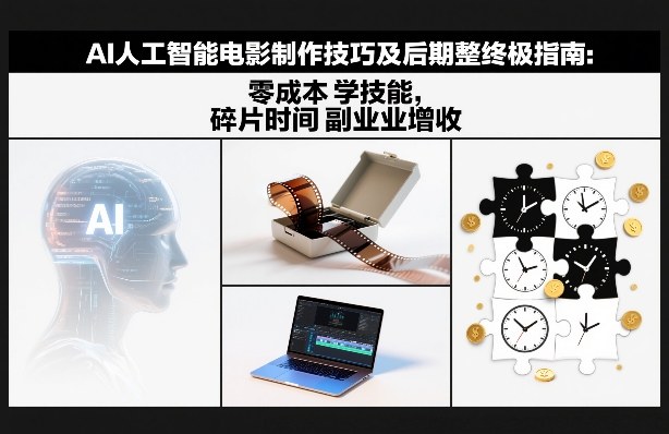 AI人工智能电影制作技巧及后期完整终极指南：零成本学技能，碎片时间副业增收-问题不大网创
