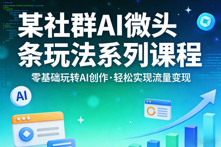 某社群的AI微头条玩法系列课程，零基础玩转AI创作，轻松实现流量变现-星云网创