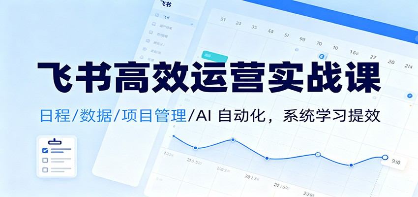 飞书高效运营实战课：日程/数据/项目管理/AI 自动化，系统学习提效-星云网创