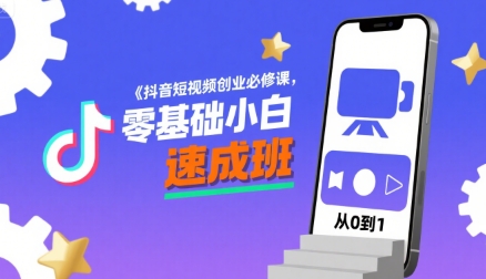 抖音短视频创业必修课，零基础小白速成班-星云网创