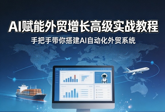 AI赋能外贸增长高级实战教程，手把手带你搭建AI自动化外贸系统-问题不大网创