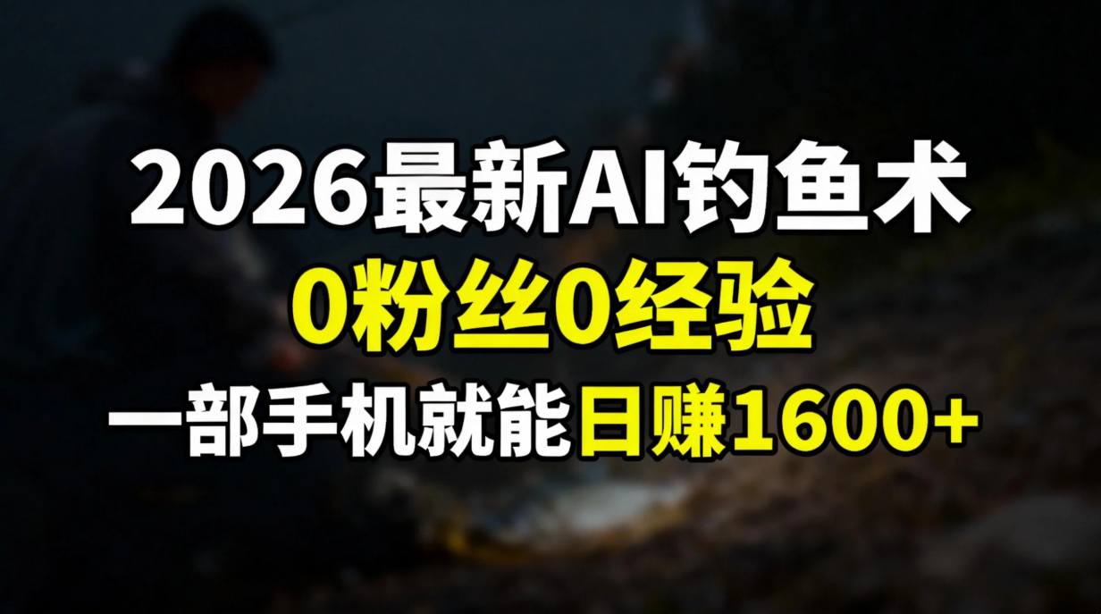 2026最新AI钓鱼术:0粉丝0经验，一部手机就能开启赚钱模式-星云网创