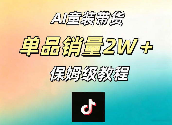 AI童装带货赛道，一部手机就可以操作，单品销量2w+【手把手教程】-星云网创