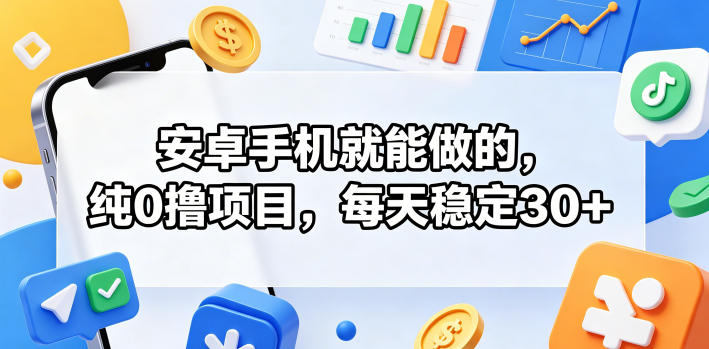 安卓手机就能做的，纯0撸项目，每天稳定30+-星云网创