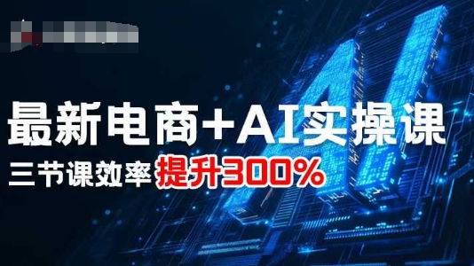 最新电商+AI实操课，三节课效率提升300%-星云网创