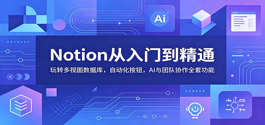 Notion从入门到精通：玩转多视图数据库，自动化按钮，AI与团队协作全套功能-星云网创
