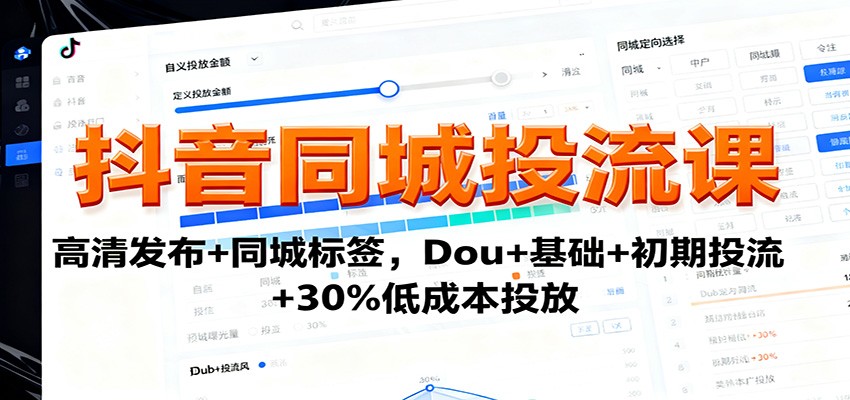 抖音同城投流课：高清发布+同城标签，Dou+基础+初期投流+30%低成本投放-星云网创