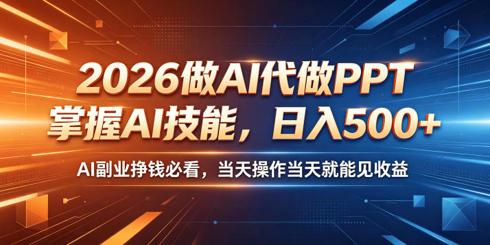 2026做AI代做PPT，掌握AI技能，日入500+，AI副业挣钱必看，当天操作当天就能见收益【揭秘】-星云网创