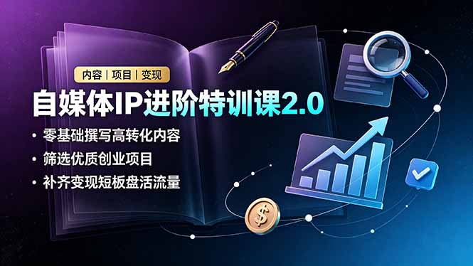自媒体IP进阶特训课2.0,零基础撰写高转化内容,筛选优质创业项目,补齐变现短板盘活流量-星云网创