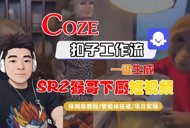 Coze扣子智能体工作流一键生成“SORA2猴哥下厨“短视频，全流程保姆级教学-星云网创