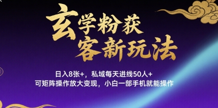 玄学粉获客新玩法日入8张+， 私域每天进线50人+，可矩阵操作放大变现，小白一部手机就能操作-星云网创