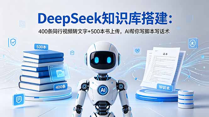 DeepSeek知识库搭建：400条同行视频转文字+500本书上传，AI帮你写脚本写话术-星云网创