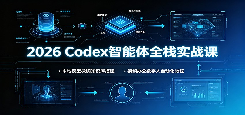 2026 Codex智能体全栈实战课：本地模型微调知识库搭建，视频办公数字人自动化教程-星云网创