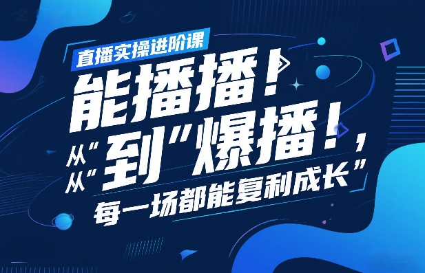 直播实操进阶课，直播经验复盘：从“能播”到“爆播”，每一场都能复利成长-星云网创