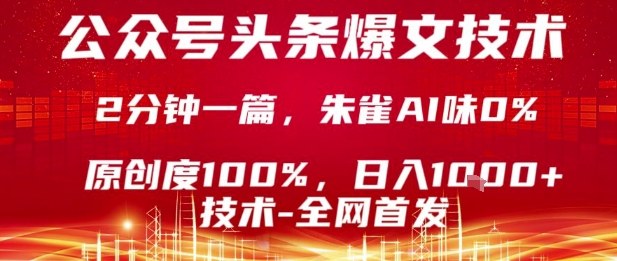 公众号头条号爆文技术，2分钟一篇，原创度100%，朱雀AI味0%，复制粘贴，日入1k【揭秘】-星云网创
