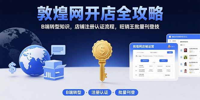 敦煌网开店全攻略：B端转型知识，店铺注册认证流程，旺销王批量刊登技-星云网创