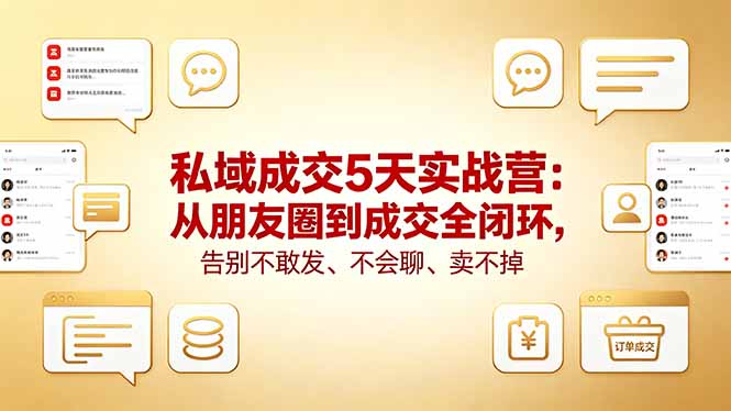 私域成交5天实战营：从朋友圈到成交全闭环，告别不敢发、不会聊、卖不掉-星云网创