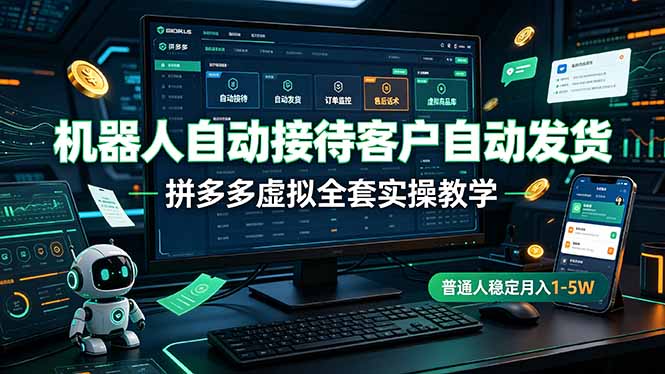 机器人自动接待客户自动发货，拼多多虚拟全套实操教学，普通人稳定月入 1-5W-星云网创