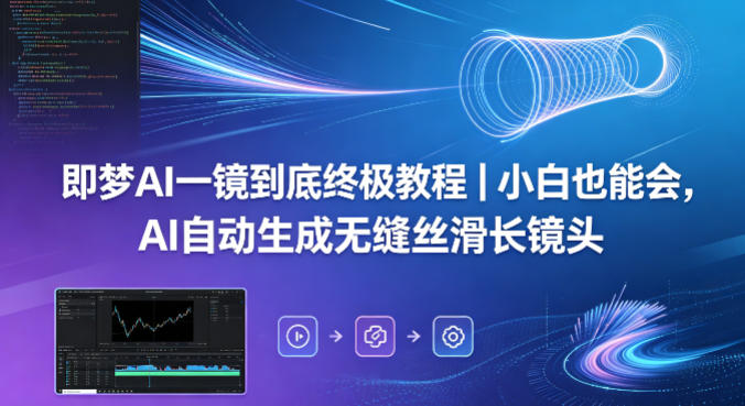 即梦AI一镜到底终极教程｜小白也能会，AI自动生成无缝丝滑长镜头-星云网创